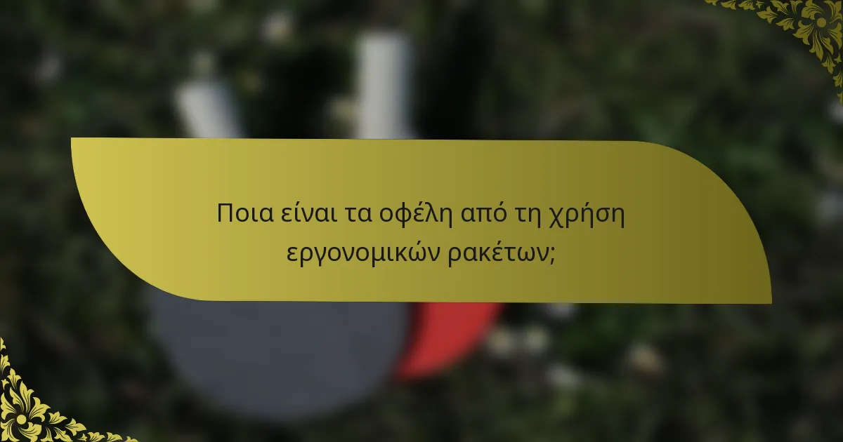 Ποια είναι τα οφέλη από τη χρήση εργονομικών ρακέτων;