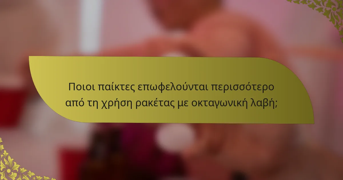 Ποιοι παίκτες επωφελούνται περισσότερο από τη χρήση ρακέτας με οκταγωνική λαβή;