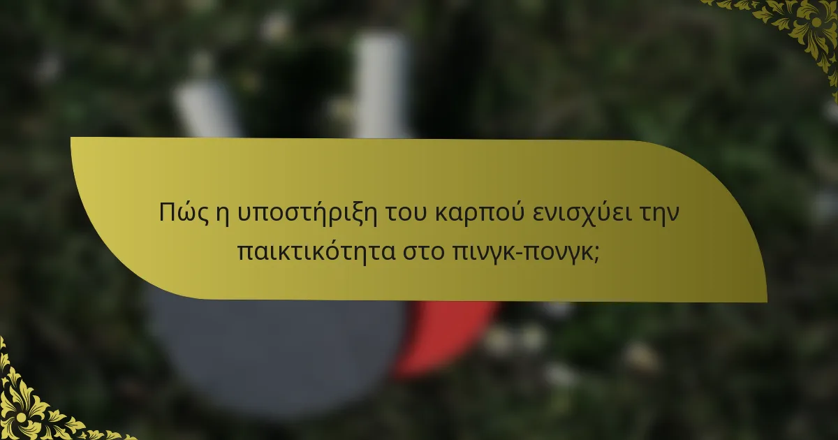 Πώς η υποστήριξη του καρπού ενισχύει την παικτικότητα στο πινγκ-πονγκ;