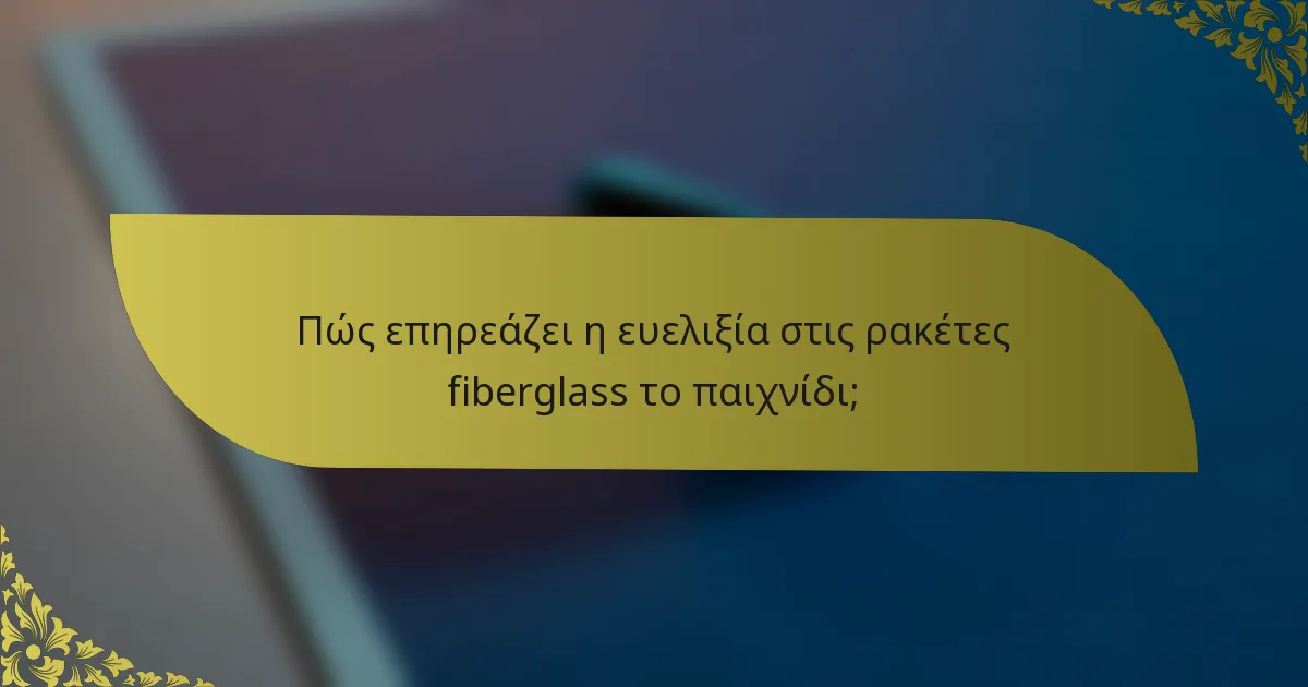 Πώς επηρεάζει η ευελιξία στις ρακέτες fiberglass το παιχνίδι;