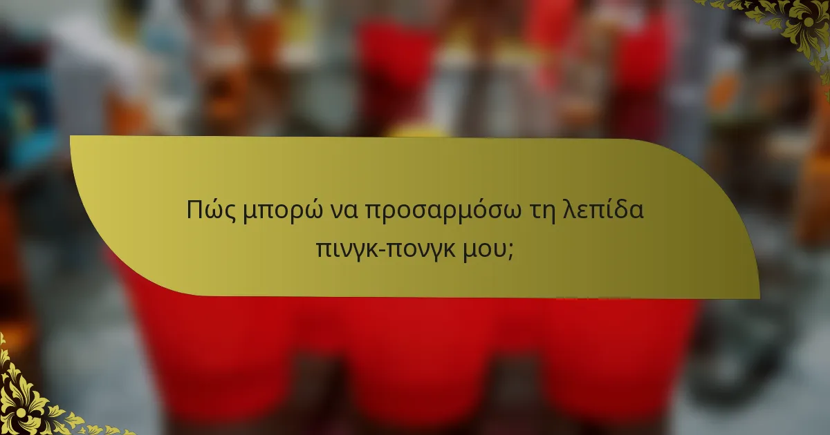 Πώς μπορώ να προσαρμόσω τη λεπίδα πινγκ-πονγκ μου;